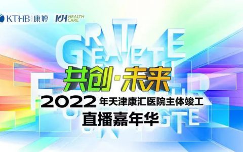 共创·未来|2022年天津康汇医院主体竣工直播嘉年华盛典圆满成功