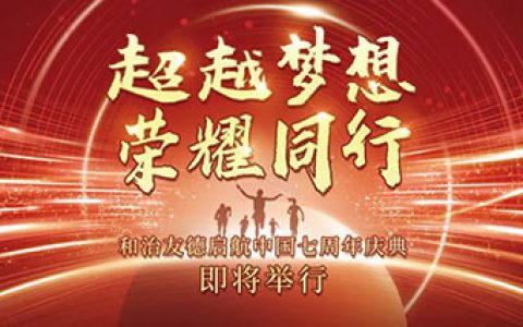 “超越梦想 荣耀同行”和治友德启航中国七周年庆典即将举行